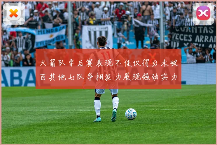 火箭队季后赛表现不佳仅得分未破百其他七队争相发力展现强劲实力