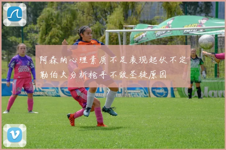 阿森纳心理素质不足表现起伏不定勒伯夫分析枪手不敌圣徒原因