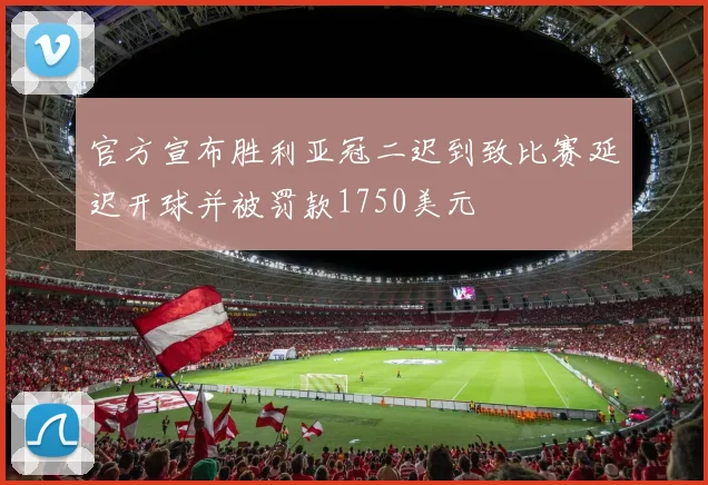 官方宣布胜利亚冠二迟到致比赛延迟开球并被罚款1750美元