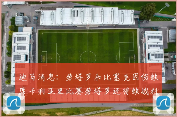 迪马消息：劳塔罗和比塞克因伤缺席卡利亚里比赛劳塔罗还将缺战科莫