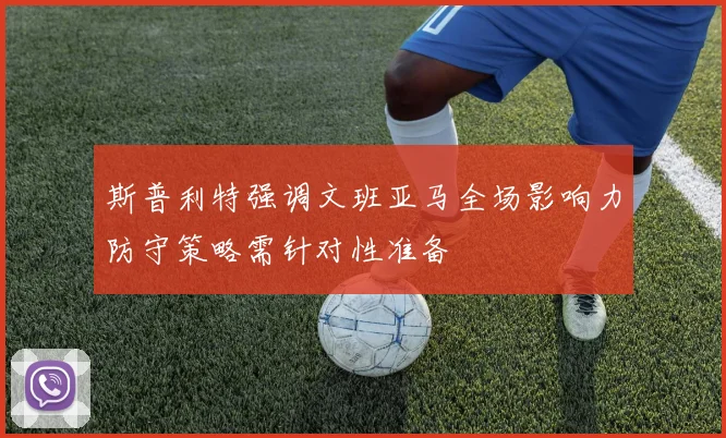 斯普利特强调文班亚马全场影响力防守策略需针对性准备