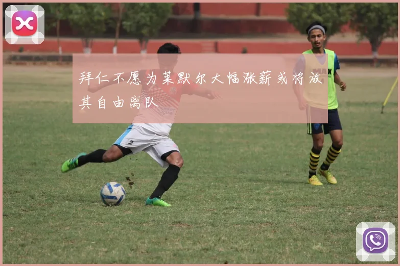 拜仁不愿为莱默尔大幅涨薪或将放其自由离队