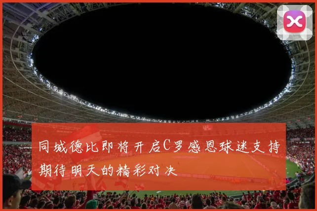 同城德比即将开启C罗感恩球迷支持期待明天的精彩对决